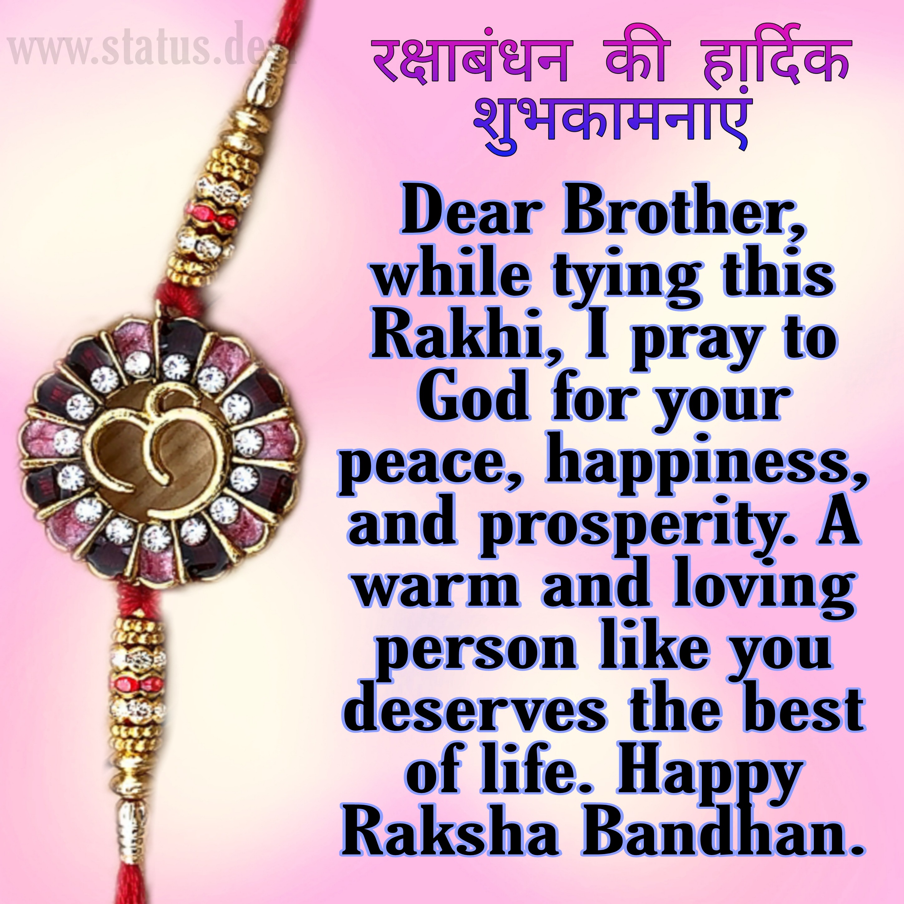 WISH RAKHI STATUS IN ENGLISH Dear Brother, while tying this Rakhi, I pray  to God for your peace, happiness, and prosperity. A warm and loving person  like you deserves the best of